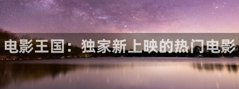 完美伴侣星辰影院免费观看：电影王国：独家新上映的热门电影